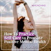 How To Practice Self-Care to Promote Positive Mental Health